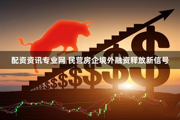 配资资讯专业网 民营房企境外融资释放新信号